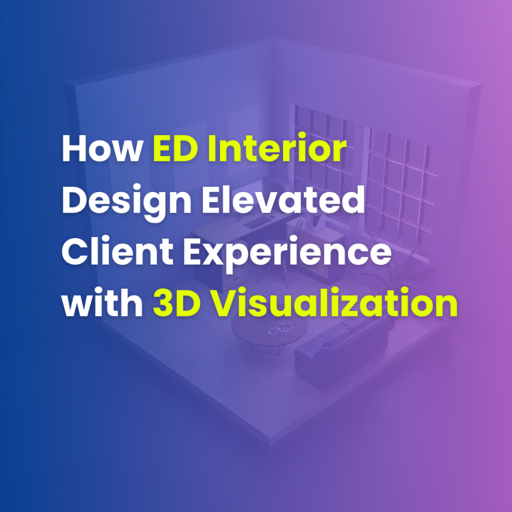 How ED Interior Design Elevated Client Experience with 3D Visualization